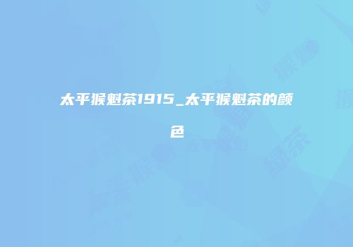 太平猴魁茶1915_太平猴魁茶的颜色