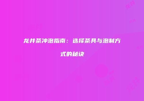 龙井茶冲泡指南：选择茶具与泡制方式的秘诀