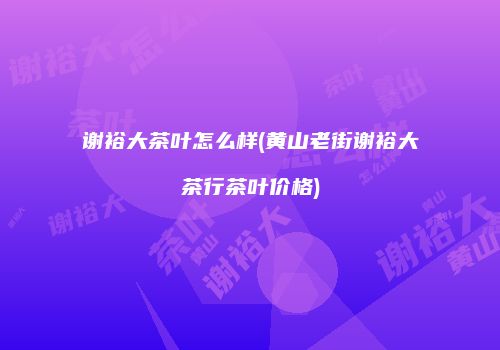 谢裕大茶叶怎么样(黄山老街谢裕大茶行茶叶价格)