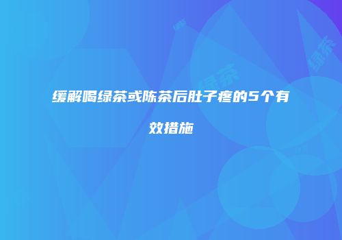 缓解喝绿茶或陈茶后肚子疼的5个有效措施