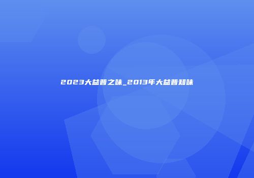 2023大益普之味_2013年大益普知味