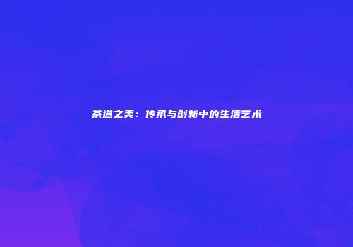 茶道之美：传承与创新中的生活艺术