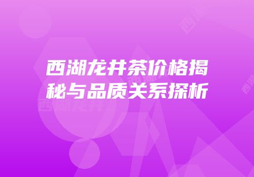 西湖龙井茶价格揭秘与品质关系探析