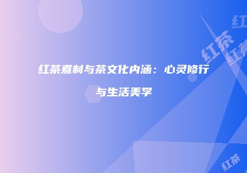 红茶煮制与茶文化内涵：心灵修行与生活美学