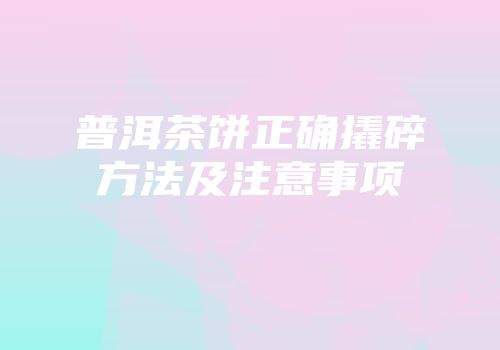 普洱茶饼正确撬碎方法及注意事项