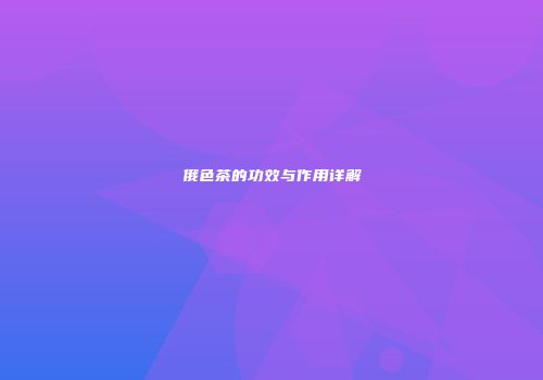 俄色茶的功效与作用详解
