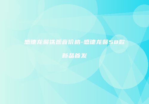 感德龙馨铁观音价格-感德龙馨58款新品首发
