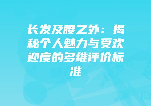 长发及腰之外：揭秘个人魅力与受欢迎度的多维评价标准