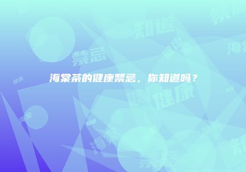 海棠茶的健康禁忌，你知道吗？