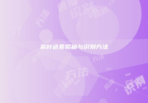 茶叶色素揭秘与识别方法