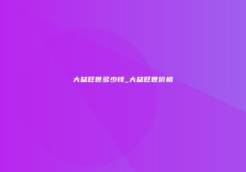大益旺世多少钱_大益旺世价格
