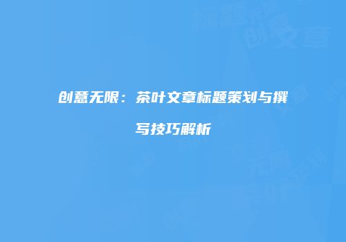 创意无限：茶叶文章标题策划与撰写技巧解析