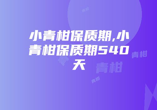 小青柑保质期,小青柑保质期540天