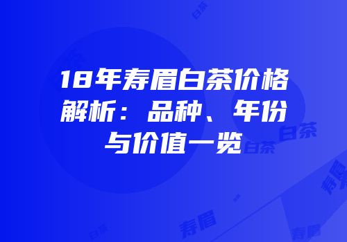 18年寿眉白茶价格解析：品种、年份与价值一览
