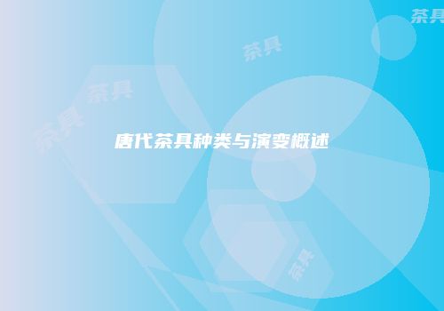 唐代茶具种类与演变概述