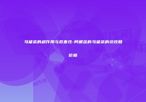 马黛茶的副作用与危害性-阿根廷的马黛茶的功效和价格