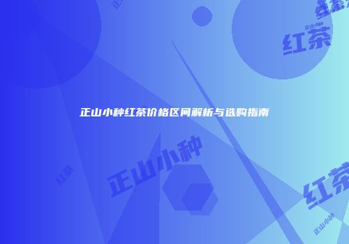 正山小种红茶价格区间解析与选购指南