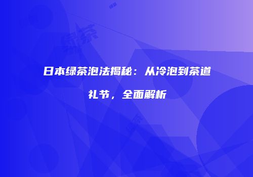 日本绿茶泡法揭秘：从冷泡到茶道礼节，全面解析