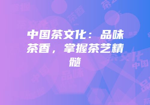 中国茶文化：品味茶香，掌握茶艺精髓