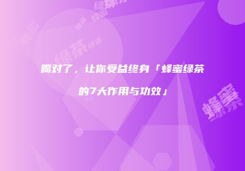 喝对了，让你受益终身「蜂蜜绿茶的7大作用与功效」