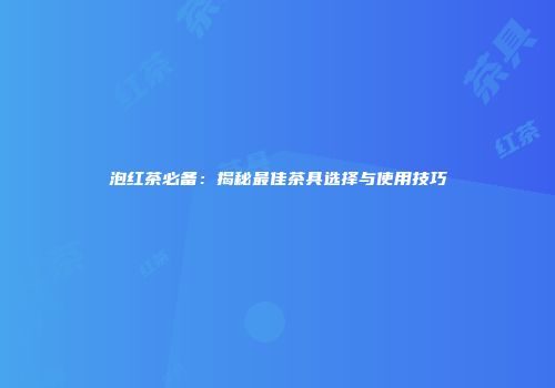 泡红茶必备：揭秘最佳茶具选择与使用技巧
