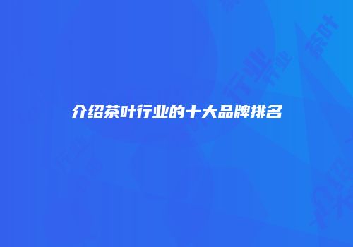 介绍茶叶行业的十大品牌排名