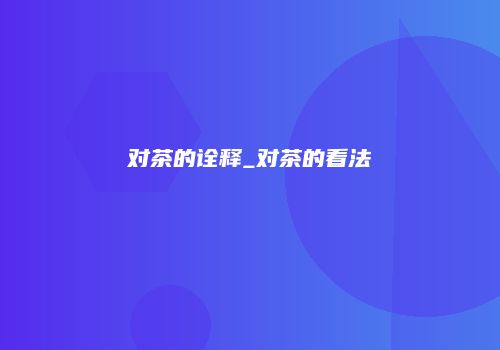 对茶的诠释_对茶的看法