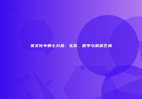 茶文化中的七分茶：礼仪、哲学与泡茶艺术