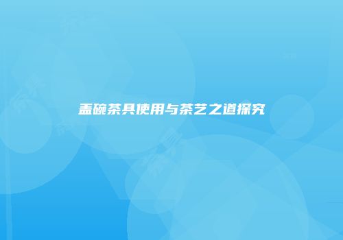 盖碗茶具使用与茶艺之道探究