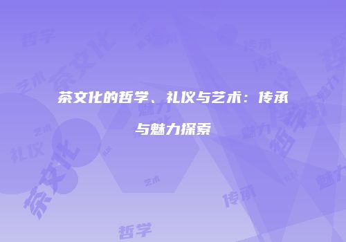 茶文化的哲学、礼仪与艺术：传承与魅力探索