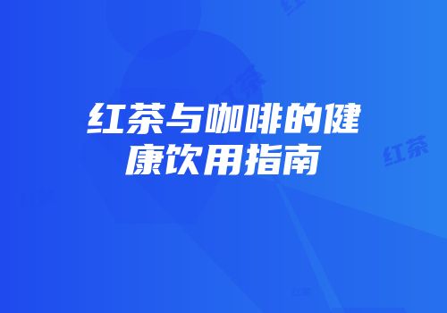 红茶与咖啡的健康饮用指南