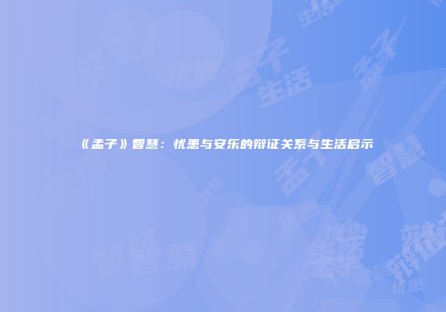 《孟子》智慧：忧患与安乐的辩证关系与生活启示