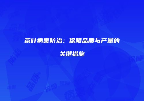 茶叶病害防治：保障品质与产量的关键措施