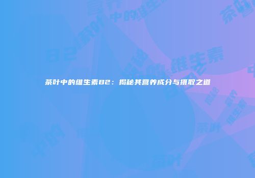 茶叶中的维生素B2：揭秘其营养成分与摄取之道