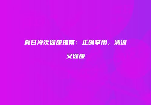 夏日冷饮健康指南：正确享用，清凉又健康