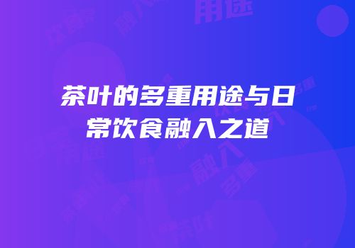 茶叶的多重用途与日常饮食融入之道