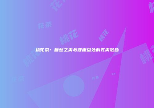 桃花茶：自然之美与健康益处的完美融合