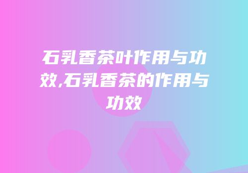 石乳香茶叶作用与功效,石乳香茶的作用与功效