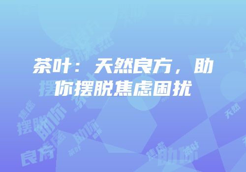 茶叶：天然良方，助你摆脱焦虑困扰