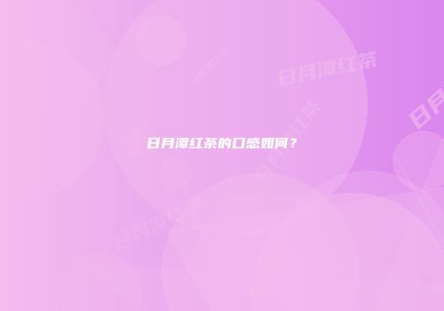 日月潭红茶的口感如何？