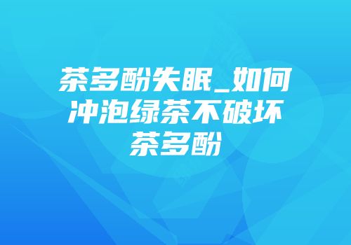 茶多酚失眠_如何冲泡绿茶不破坏茶多酚