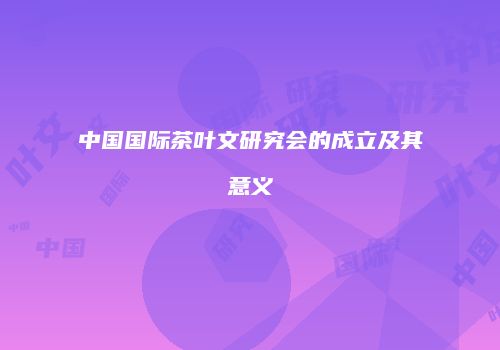 中国国际茶叶文研究会的成立及其意义