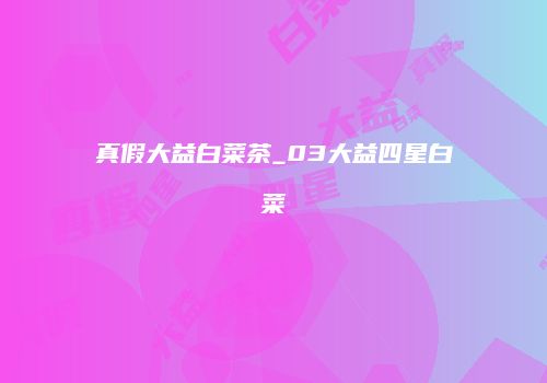 真假大益白菜茶_03大益四星白菜