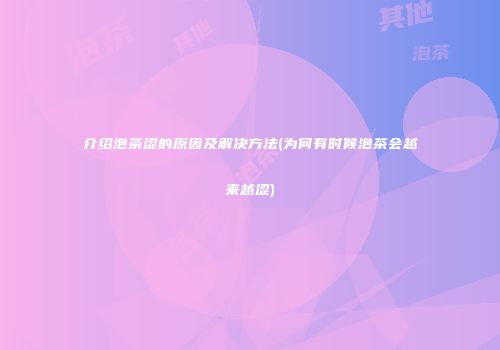 介绍泡茶涩的原因及解决方法(为何有时候泡茶会越来越涩)
