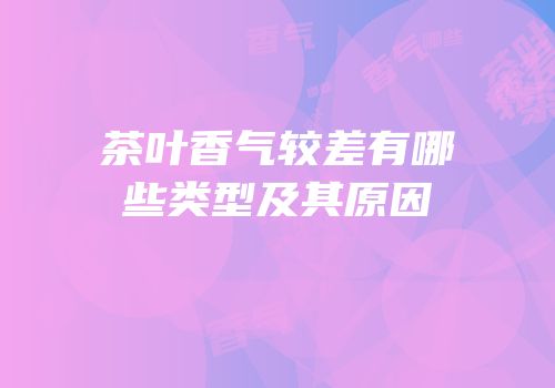 茶叶香气较差有哪些类型及其原因