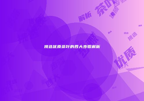 挑选优质茶叶的四大步骤解析