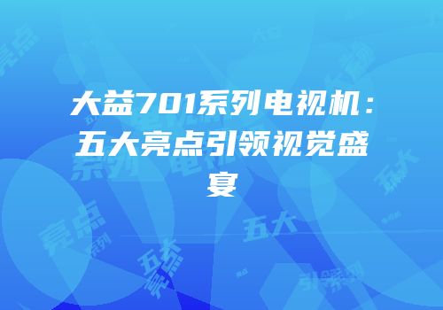 大益701系列电视机：五大亮点引领视觉盛宴