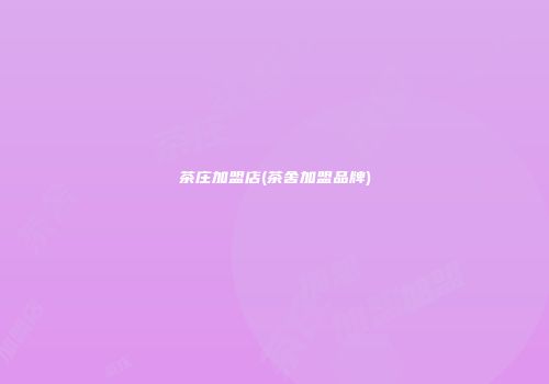 茶庄加盟店(茶舍加盟品牌)