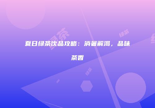 夏日绿茶饮品攻略：消暑解渴，品味茶香