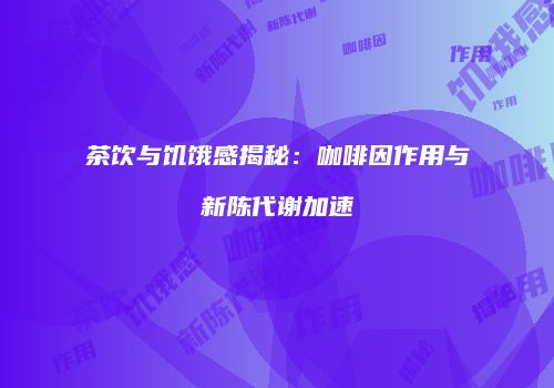 茶饮与饥饿感揭秘：咖啡因作用与新陈代谢加速